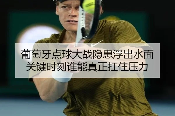 葡萄牙点球大战隐患浮出水面 关键时刻谁能真正扛住压力